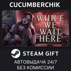 While We Wait Here STEAM GIFT AUTO RU+МИР